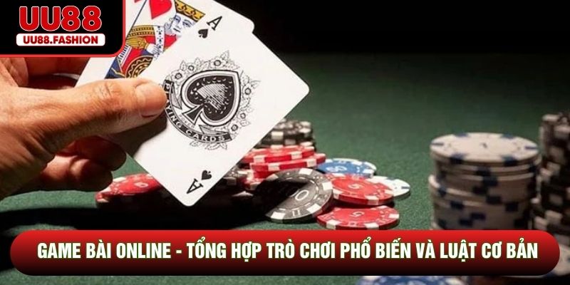 Game Bài Online - Tổng Hợp Trò Chơi Phổ Biến Và Luật Cơ Bản
