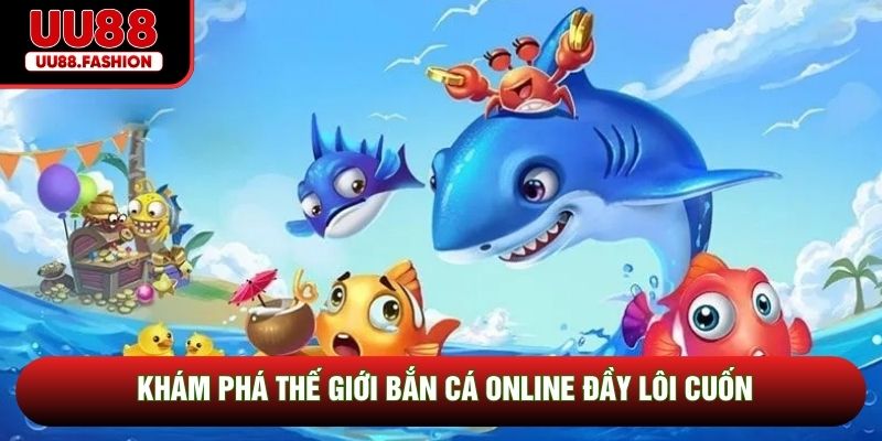 Khám phá thế giới bắn cá online đầy lôi cuốn